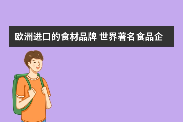 欧洲进口的食材品牌 世界著名食品企业有哪些？