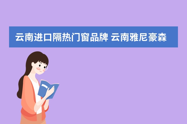 云南进口隔热门窗品牌 云南雅尼豪森门窗有限公司怎么样？