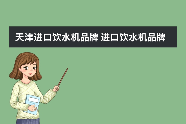 天津进口饮水机品牌 进口饮水机品牌有哪些四大进口饮水机品牌盘点