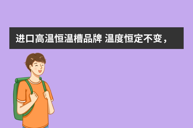 进口高温恒温槽品牌 温度恒定不变，3款不同恒温培养箱品牌推荐