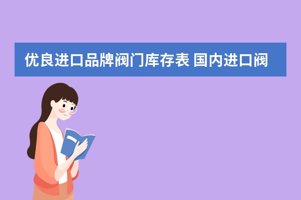 优良进口品牌阀门库存表 国内进口阀门主要有哪些，具体国家及品牌？