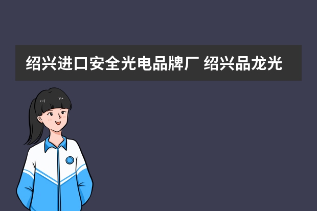 绍兴进口安全光电品牌厂 绍兴品龙光电科技有限公司怎么样？