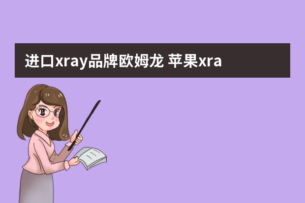 进口xray品牌欧姆龙 苹果xray是所于苹果几