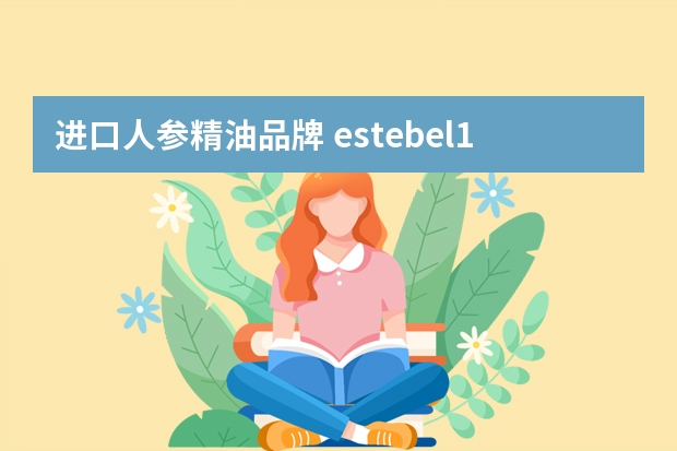 进口人参精油品牌 estebel1833精油请问有谁知道这个的价钱。是法国进口的。