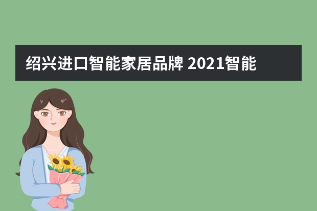 绍兴进口智能家居品牌 2021智能家居十大品牌有哪些?