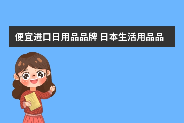 便宜进口日用品品牌 日本生活用品品牌有哪些