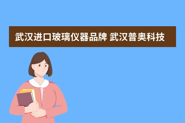 武汉进口玻璃仪器品牌 武汉普奥科技有限公司怎么样？