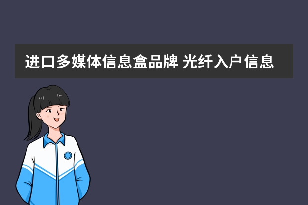 进口多媒体信息盒品牌 光纤入户信息箱和多媒体信息箱有什么区别？哪个牌子的箱子好？质量怎样？有什么好的建议呢？