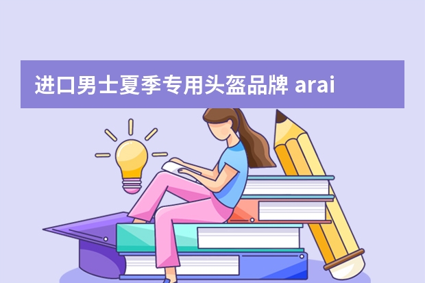 进口男士夏季专用头盔品牌 arai是什么意思