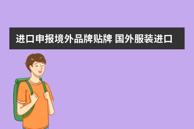 进口申报境外品牌贴牌 国外服装进口报关流程和国外服装进口需要办理哪些手续