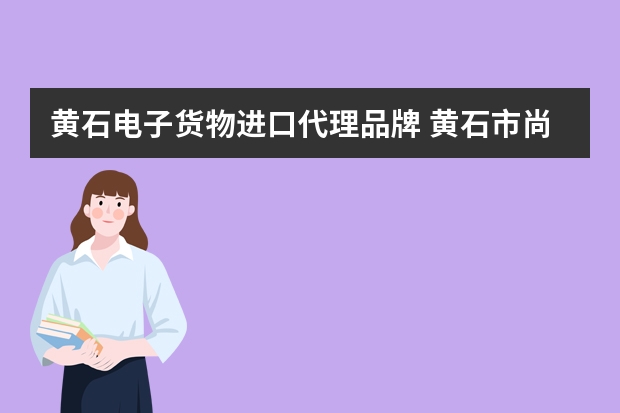 黄石电子货物进口代理品牌 黄石市尚云电子科技有限公司怎么样？