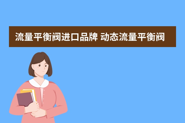 流量平衡阀进口品牌 动态流量平衡阀的介绍