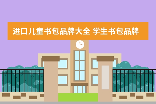 进口儿童书包品牌大全 学生书包品牌十大排名