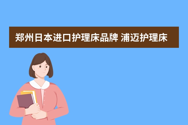 郑州日本进口护理床品牌 浦迈护理床的质量怎么样