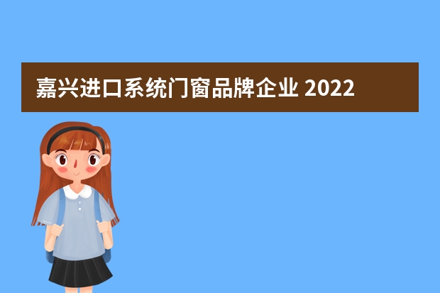 嘉兴进口系统门窗品牌企业 2022系统门窗十大名牌