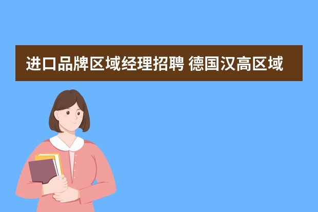 进口品牌区域经理招聘 德国汉高区域经理工资待遇