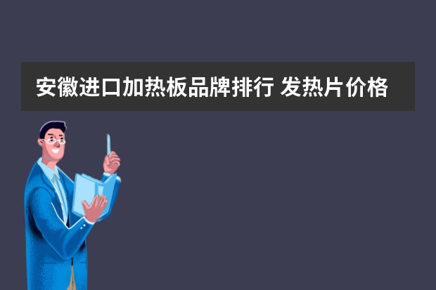 安徽进口加热板品牌排行 发热片价格发热片的特性和简介