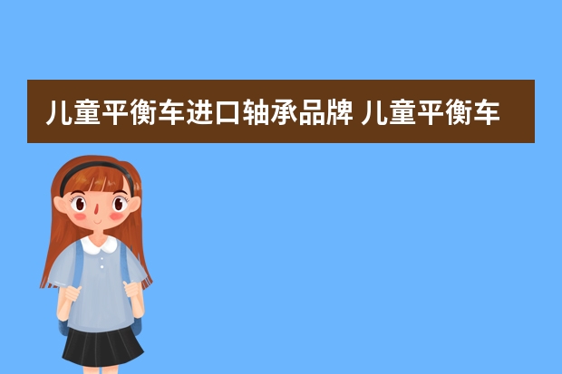 儿童平衡车进口轴承品牌 儿童平衡车怎么选？以瑞士m-cro迈古为例奉上一份选购指南