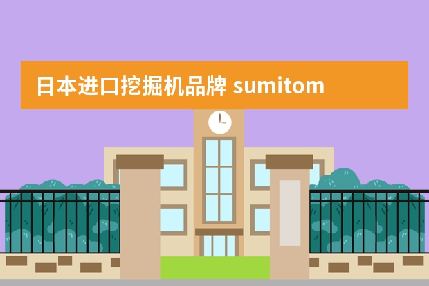 日本进口挖掘机品牌 sumitomo什么挖掘机牌子