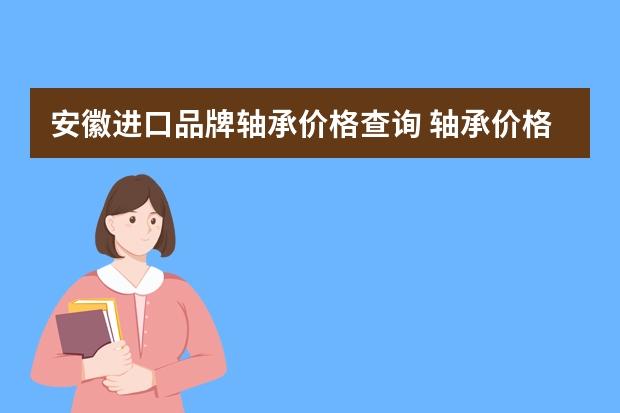 安徽进口品牌轴承价格查询 轴承价格表