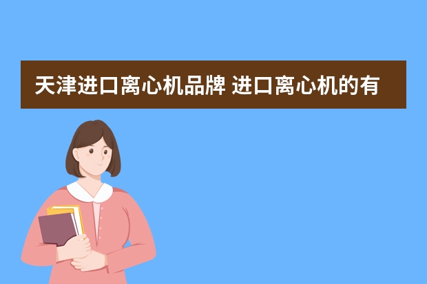 天津进口离心机品牌 进口离心机的有哪些品牌？各自的优劣