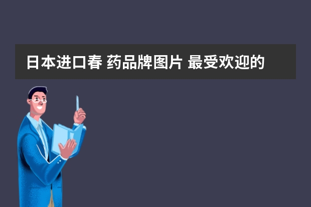 日本进口春 药品牌图片 最受欢迎的日本药是哪个？