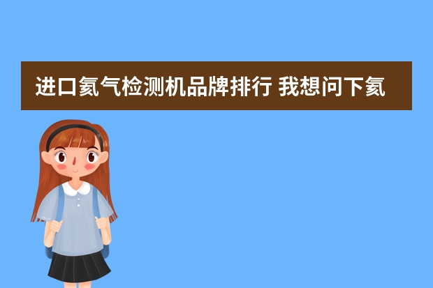 进口氦气检测机品牌排行 我想问下氦质谱检漏仪的主要功能，用途。