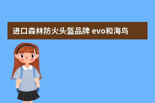 进口森林防火头盔品牌 evo和海鸟哪个好头盔