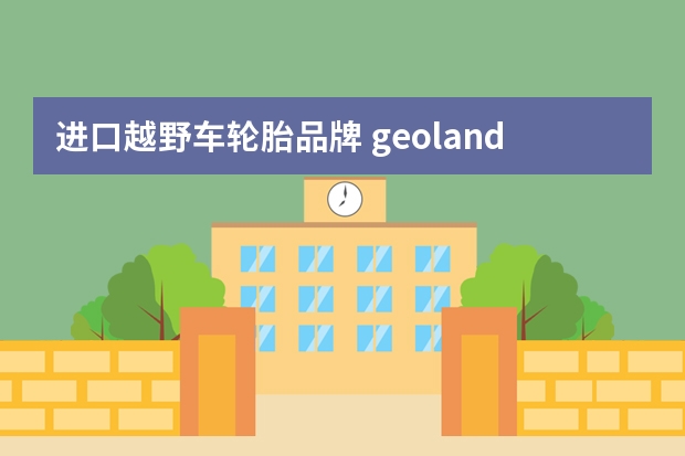 进口越野车轮胎品牌 geolandar是什么牌子的轮胎geoland什么牌子轮胎