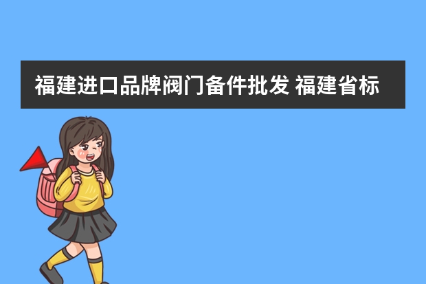 福建进口品牌阀门备件批发 福建省标光阀门科技有限公司（福建省标光阀门科技有限公司发明人雷东方）