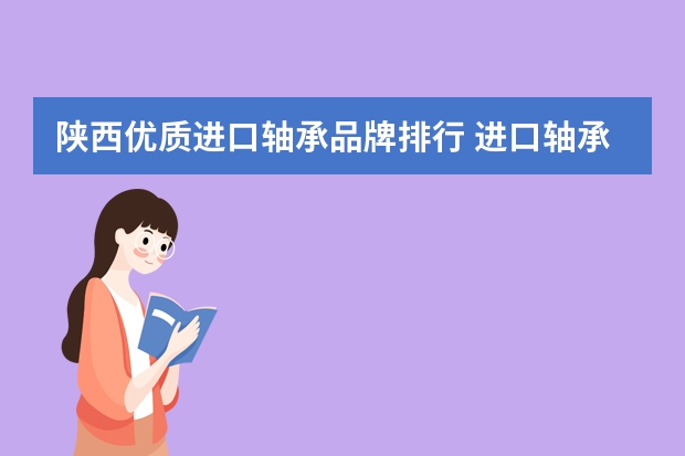 陕西优质进口轴承品牌排行 进口轴承哪个品牌最好？