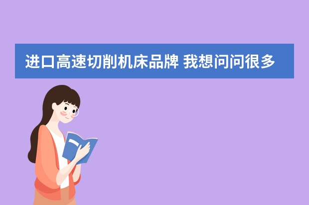 进口高速切削机床品牌 我想问问很多人为什么说易思特机床比市面上价位在6000元到10000元改装仪表车性价比高？易思特是个什么品牌?