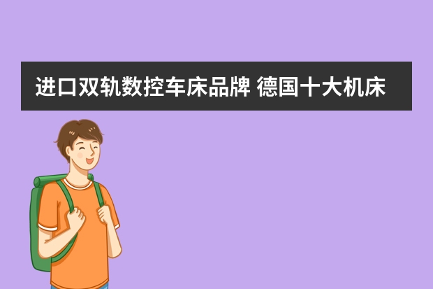 进口双轨数控车床品牌 德国十大机床品牌(德国数控机床品牌排行)