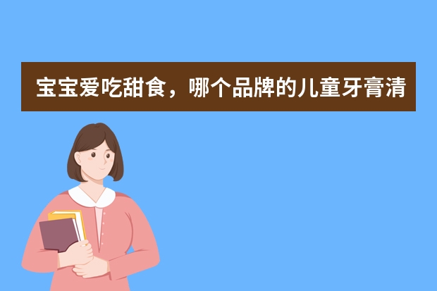 宝宝爱吃甜食，哪个品牌的儿童牙膏清洁力强还比较温和呢？