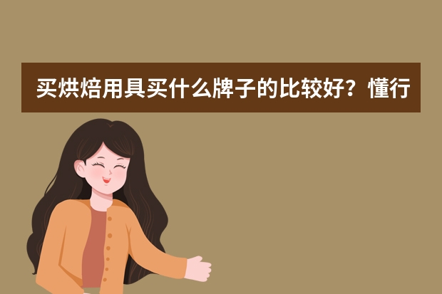 买烘焙用具买什么牌子的比较好？懂行的来！