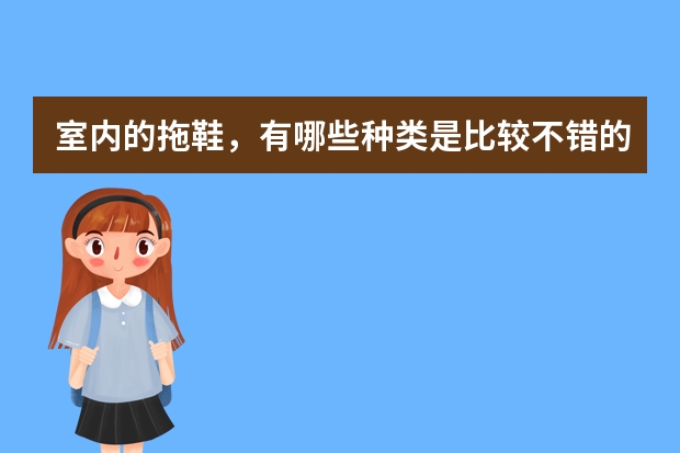 室内的拖鞋，有哪些种类是比较不错的能介绍下吗？