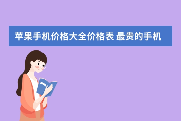 苹果手机价格大全价格表 最贵的手机大全排行榜(最贵手机品牌？)