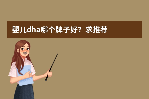 婴儿dha哪个牌子好？求推荐