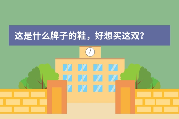 这是什么牌子的鞋，好想买这双？