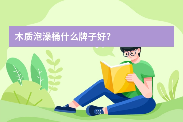 木质泡澡桶什么牌子好？