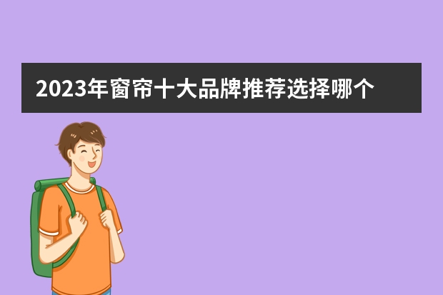 2023年窗帘十大品牌推荐选择哪个？自家装修用