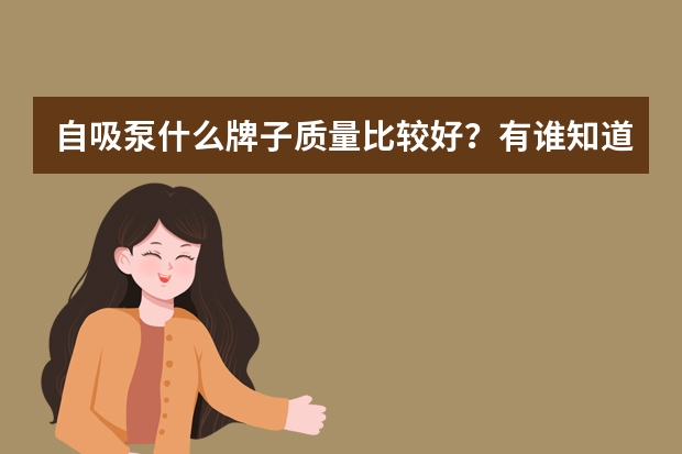 自吸泵什么牌子质量比较好？有谁知道吗