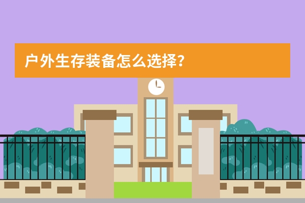 户外生存装备怎么选择？