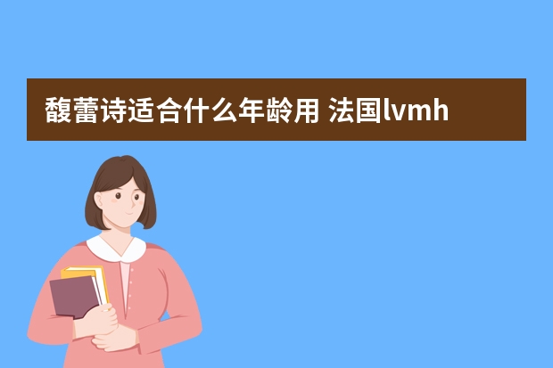 馥蕾诗适合什么年龄用 法国lvmh集团旗下高端护肤品牌