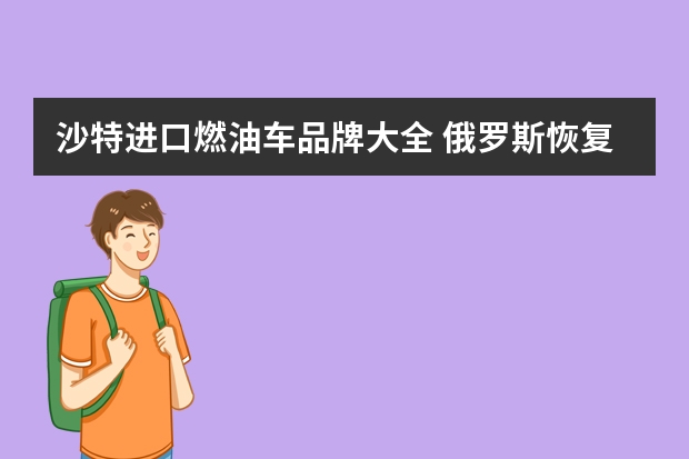 沙特进口燃油车品牌大全 俄罗斯恢复生产老品牌“莫斯科人”汽车 其为思皓E40X换标