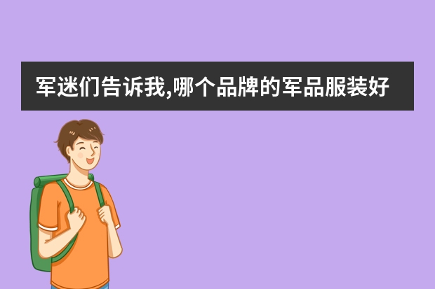 军迷们告诉我,哪个品牌的军品服装好?