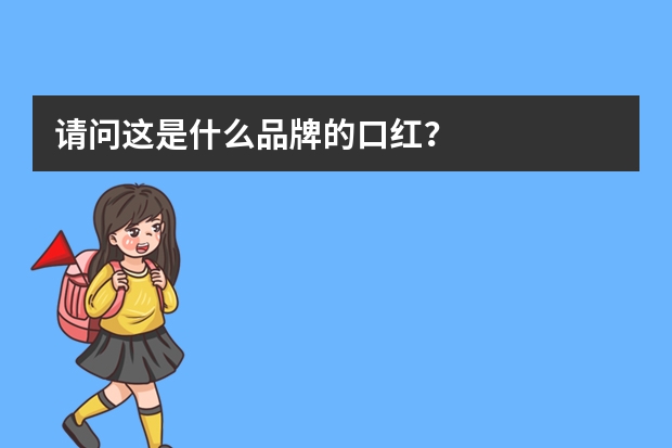 请问这是什么品牌的口红？