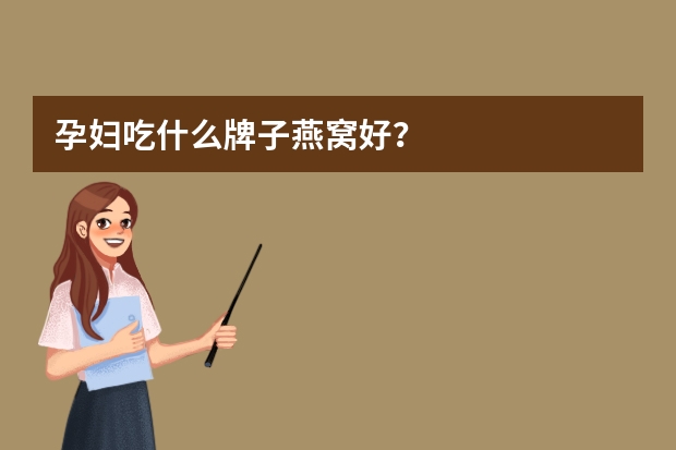 孕妇吃什么牌子燕窝好？