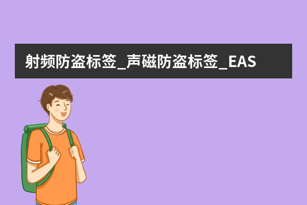 射频防盗标签_声磁防盗标签_EAS防盗标签有什么区别？各有什么优缺点？