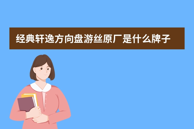 经典轩逸方向盘游丝原厂是什么牌子